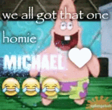 patrick star from spongebob is holding a heart and saying we all got that one homie michael .