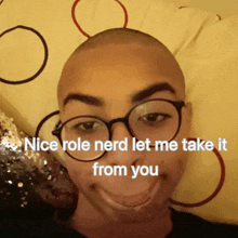 a bald man wearing glasses and a caption that says " nice role nerd let me take it from you "