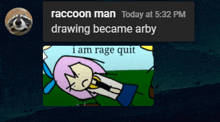 a screenshot of a raccoon man drawing became arby i am rage quit