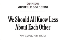 a newspaper article by michelle goldberg says we should all know less about each other .