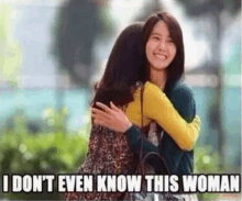 two women hugging each other with the caption i don t even know this woman .