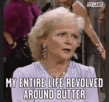 a woman is talking about her life revolves around butter