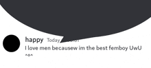 a black and white speech bubble with the words happy today i love men because im the best femboy uwu