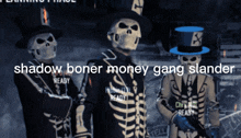 three skeletons wearing top hats and masks with the words shadow boner money gang slander above them