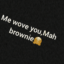 a black background with the words " me wove you mah brownie " on it