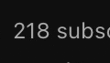 a black background with white letters that say `` 218 subs ''