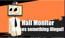 a cartoon character with a monitor on his head and the words hall monitor senses something illegal on the bottom