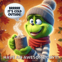 a grinch is holding a cup of hot chocolate and saying it 's cold outside .