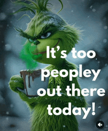 a grinch holding a cup of hot chocolate with the words it 's too peopley out there today