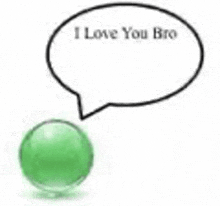 a green sphere with a speech bubble that says `` i love you bro '' .