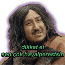 a man with long hair and a beard says dikkat et sen çok hayalperstsin