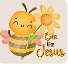 a bee holding a flower with the words bee like jesus written on it .