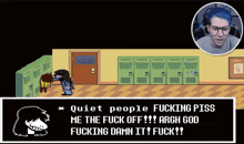 a screenshot of a video game that says quiet people fucking piss me the fuck off argh god fucking damn it fuck !!