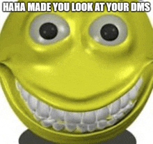 a yellow smiley face with big eyes and white teeth is smiling and says `` haha made you look at your dms '' .