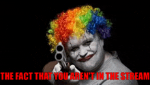 a clown is pointing a gun at the camera with the words " the fact that you aren 't in the stream " below him .