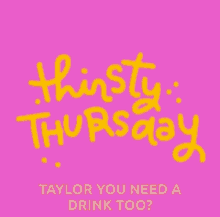 thirsty thursday taylor you need a drink too written in yellow on a pink background