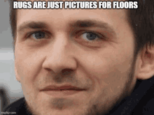 a close up of a man 's face with a caption that reads rugs are just pictures for floors