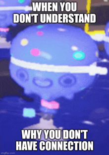 a purple balloon with the words when you don 't understand why you don 't have connection on it