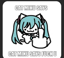 cat miku says cat miku says fuck u with a picture of cat miku giving the middle finger .