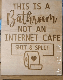 a wooden sign that says this is a bathroom not an internet cafe shit and split