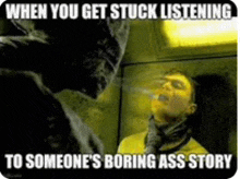 a man is being stuck listening to someone 's boring ass story