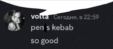 a black and white image of a woman with the words volta pen s kebab so good below her