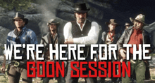 a group of men standing next to each other with the words " we 're here for the goon session "