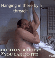 a picture of a shirtless man hanging in a thread with the caption hold on buddy you can do it