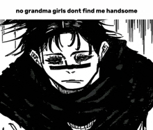 a black and white drawing of a man with the words no grandma girls dont find me handsome