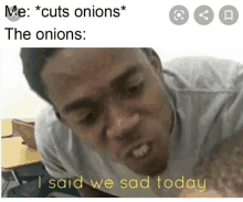 a meme of a man saying he cuts onions and the onions are sad