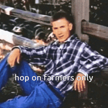 a man in a plaid shirt is sitting next to a wooden fence with the words hop on farmers only written below him