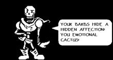 papyrus from undertale says `` your barbs hide a hidden affection ! you emotional cactus ! ``