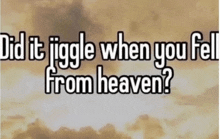 a picture of a cloudy sky with the words did it jiggle when you fell from heaven written on it