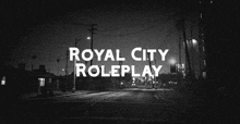 a black and white photo of a street at night with the words royal city roleplay