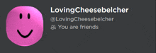 a pink smiley face with the words loving cheesebelcher on it