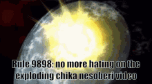 a picture of a planet exploding with the words rule 8888 no more hating on the exploding chika nesoberi video