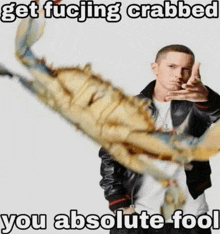 a man holding a large crab with the words get fucjing crabbed you absolute fool