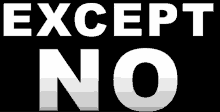 a black background with white text that says " except no "