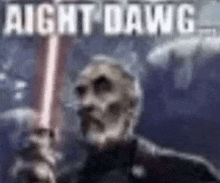 a man with a beard is holding a lightsaber in his hand and says `` aight dawg '' .