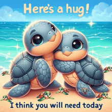 a couple of turtles hugging each other on a beach with the words here 's a hug i think you will need today