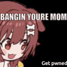 a cartoon girl with the words bangin youre mom get pwned on it