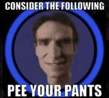 a man in a circle with the words `` consider the following pee your pants '' .