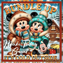 a picture of mickey mouse and minnie mouse with the words bundle up make today great it 's cold outside on the bottom