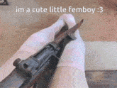 a picture of a person holding a gun with the caption im a cute little femboy