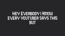 a black background with the words hey everbody i know every youtuber says this but