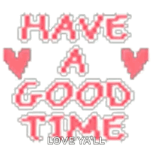 a pixel art graphic that says `` have a good time love ya 'll ''