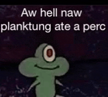 a picture of a cartoon character with a caption that says aw hell naw planktung ate a perc .