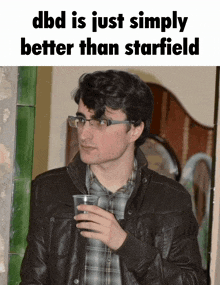 a man wearing glasses and a leather jacket is holding a plastic cup with the words dbd is just simply better than starfield