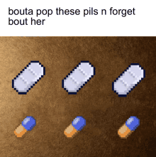 a pixel art illustration of pills with the caption bouta pop these pills n forget bout her