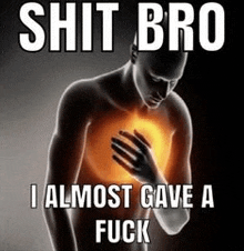 a man is holding his chest in pain with a meme that says `` shit bro , i almost gave a fuck '' .